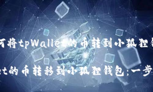 以下是关于如何将tpWallet的币转到小狐狸钱包的详细指南

如何将tpWallet的币转移到小狐狸钱包：一步步指南